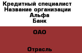 Кредитный специалист › Название организации ­ Альфа-Банк, ОАО › Отрасль предприятия ­ Консультирование и информирование › Минимальный оклад ­ 55 000 - Все города Работа » Вакансии   . Мордовия респ.